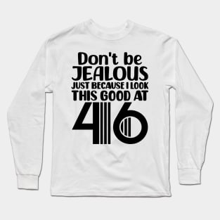 Don't Be Jealous Just Because I look This Good At 46 Long Sleeve T-Shirt